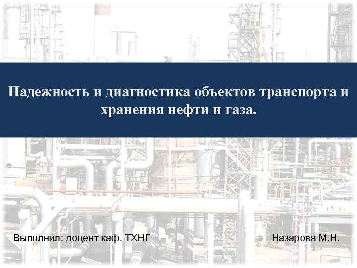 Надежность и диагностика объектов транспорта и хранения нефти и газа. Выполнил: доцент каф. ТХНГ
