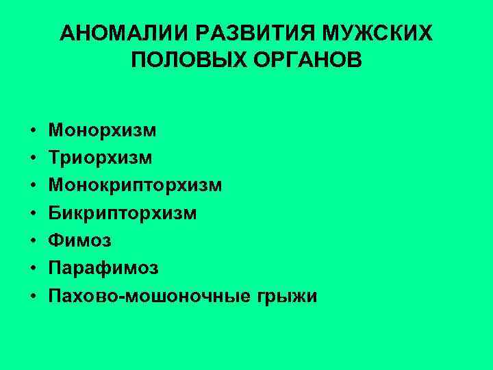 АНОМАЛИИ РАЗВИТИЯ МУЖСКИХ ПОЛОВЫХ ОРГАНОВ • • Монорхизм Триорхизм Монокрипторхизм Бикрипторхизм Фимоз Парафимоз Пахово-мошоночные