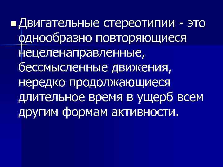 n Двигательные стереотипии - это однообразно повторяющиеся нецеленаправленные, бессмысленные движения, нередко продолжающиеся длительное время