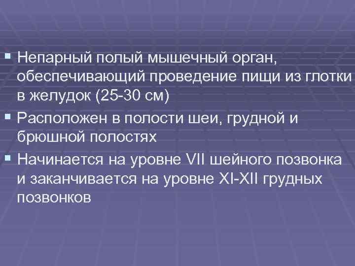 § Непарный полый мышечный орган, обеспечивающий проведение пищи из глотки в желудок (25 -30