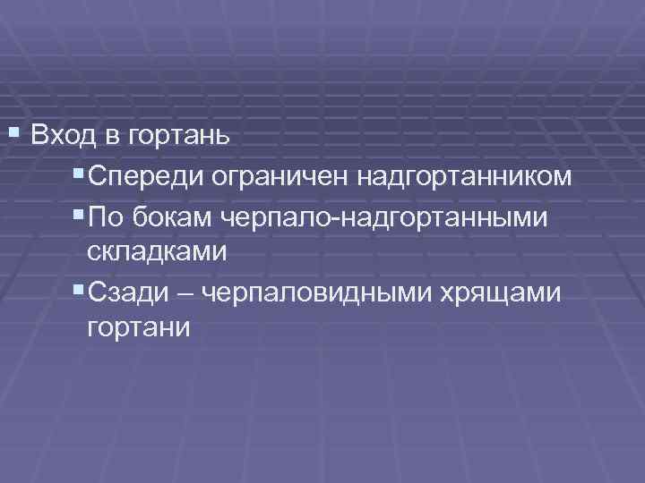 § Вход в гортань §Спереди ограничен надгортанником §По бокам черпало-надгортанными складками §Сзади – черпаловидными