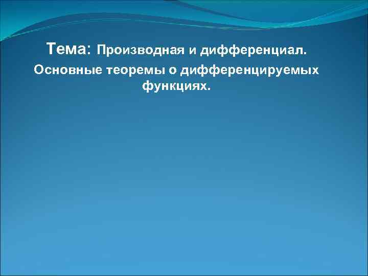 Тема: Производная и дифференциал. Основные теоремы о дифференцируемых функциях. 