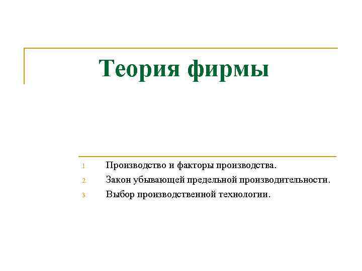 Теория фирмы 1. 2. 3. Производство и факторы производства. Закон убывающей предельной производительности. Выбор