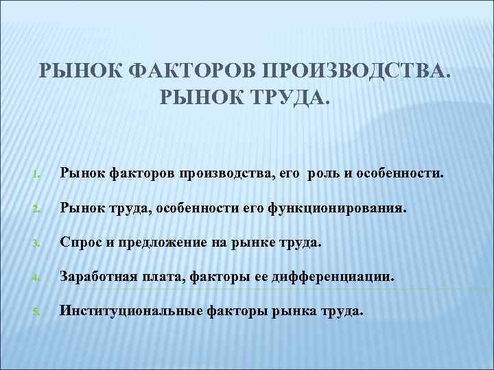 РЫНОК ФАКТОРОВ ПРОИЗВОДСТВА. РЫНОК ТРУДА. 1. Рынок факторов производства, его роль и особенности. 2.