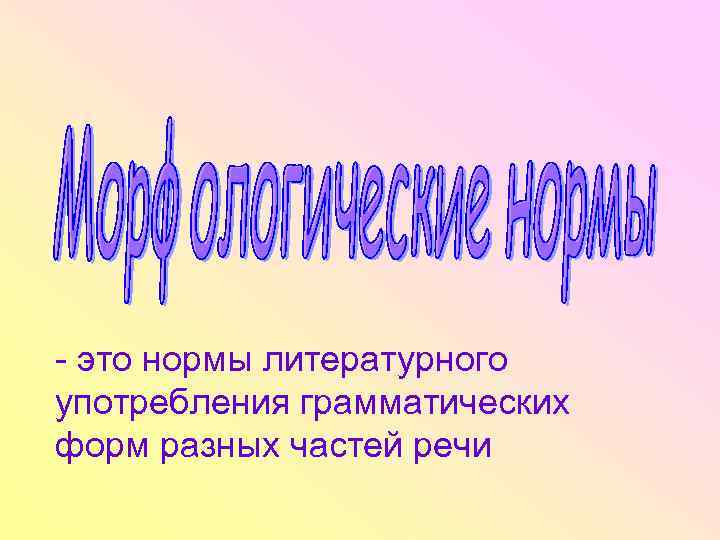 - это нормы литературного употребления грамматических форм разных частей речи 