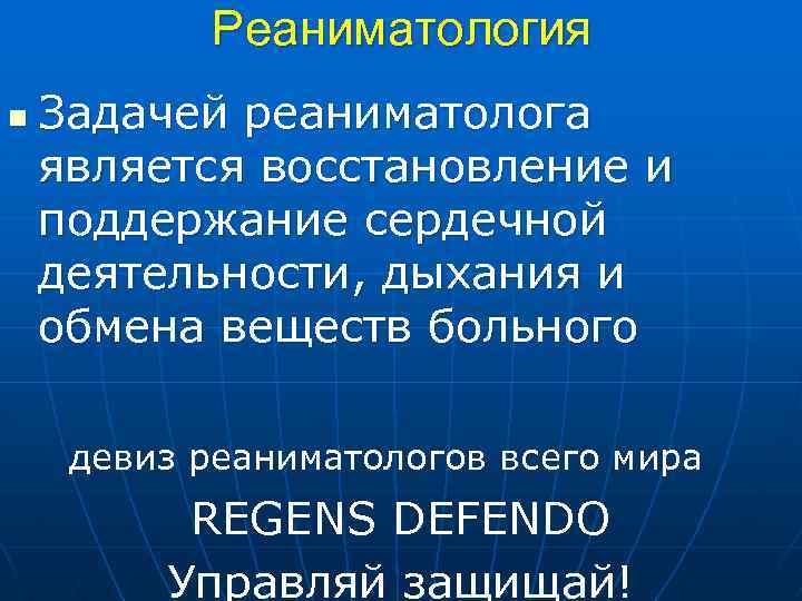 Реаниматология n Задачей реаниматолога является восстановление и поддержание сердечной деятельности, дыхания и обмена веществ