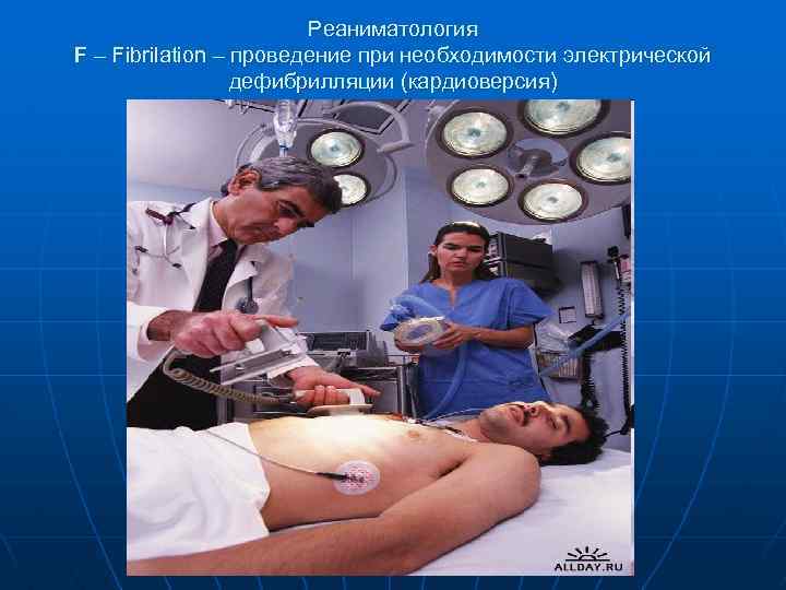 Реаниматология F – Fibrilation – проведение при необходимости электрической дефибрилляции (кардиоверсия) 