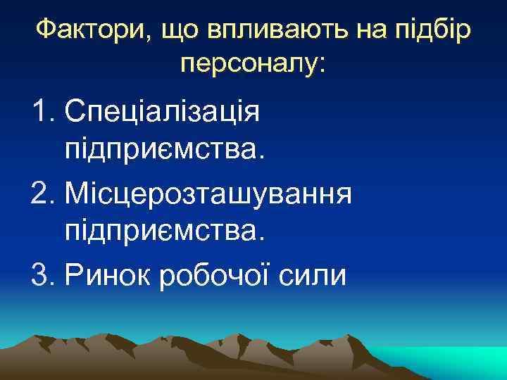 Фактори, що впливають на підбір персоналу: 1. Спеціалізація підприємства. 2. Місцерозташування підприємства. 3. Ринок