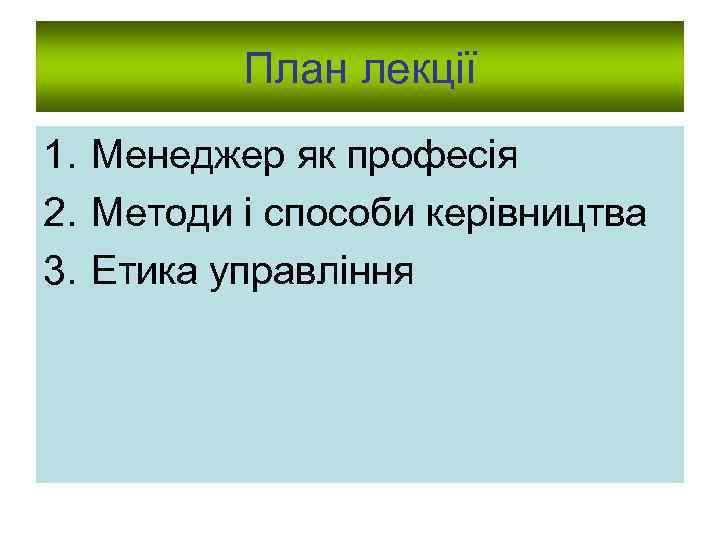 План лекції 1. Менеджер як професія 2. Методи і способи керівництва 3. Етика управління