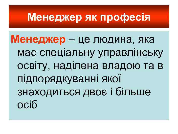 Менеджер як професія Менеджер – це людина, яка має спеціальну управлінську освіту, наділена владою