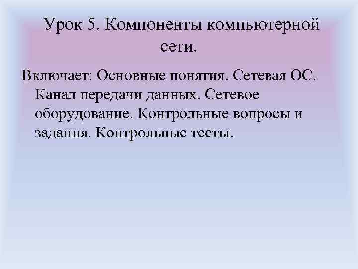 Урок 5. Компоненты компьютерной сети. Включает: Основные понятия. Сетевая ОС. Канал передачи данных. Сетевое
