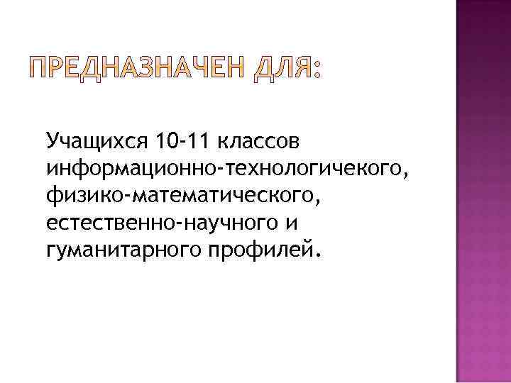 Учащихся 10 -11 классов информационно-технологичекого, физико-математического, естественно-научного и гуманитарного профилей. 