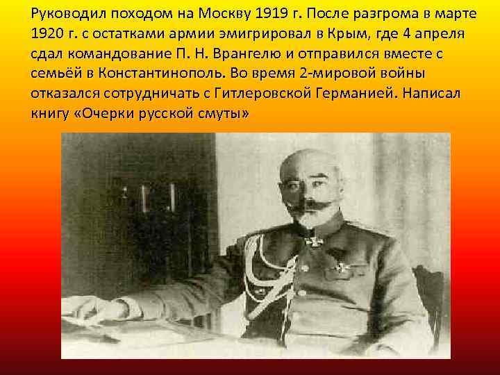 Руководил походом на Москву 1919 г. После разгрома в марте 1920 г. с остатками