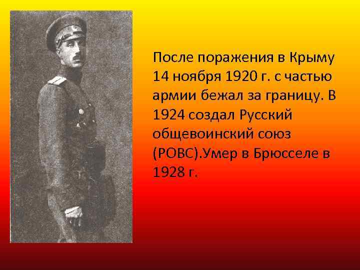 После поражения в Крыму 14 ноября 1920 г. с частью армии бежал за границу.