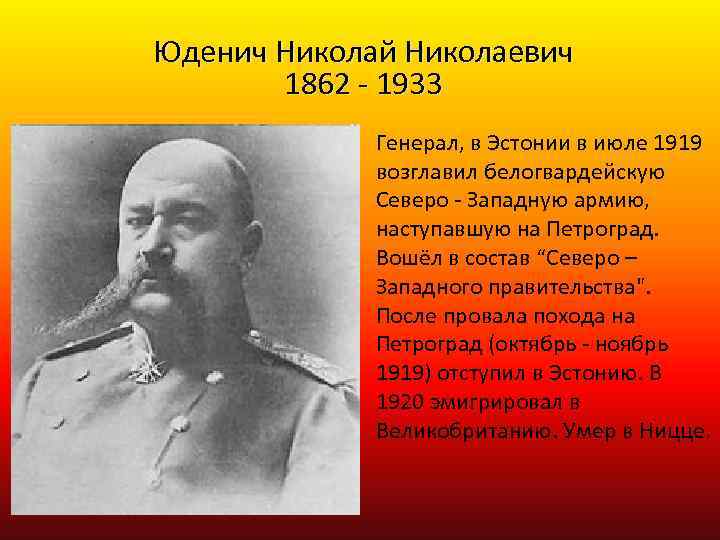 Юденич Николай Николаевич 1862 - 1933 Генерал, в Эстонии в июле 1919 возглавил белогвардейскую