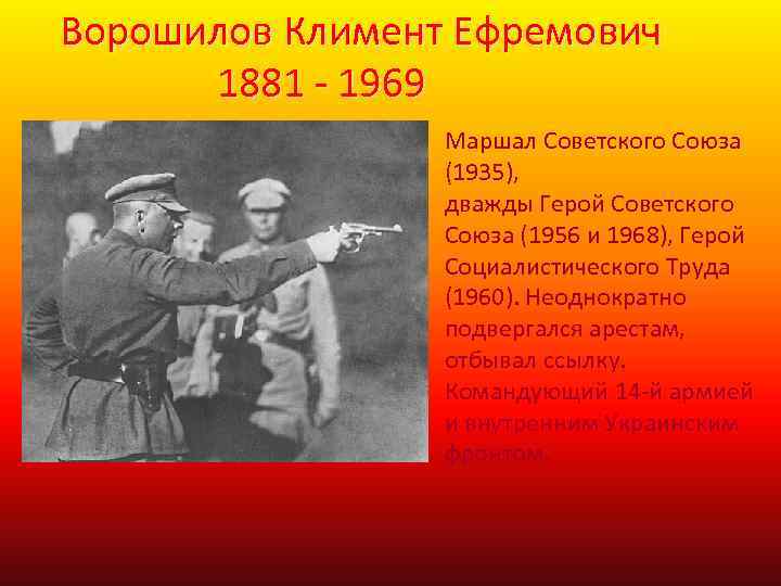 Ворошилов Климент Ефремович 1881 - 1969 Маршал Советского Союза (1935), дважды Герой Советского Союза