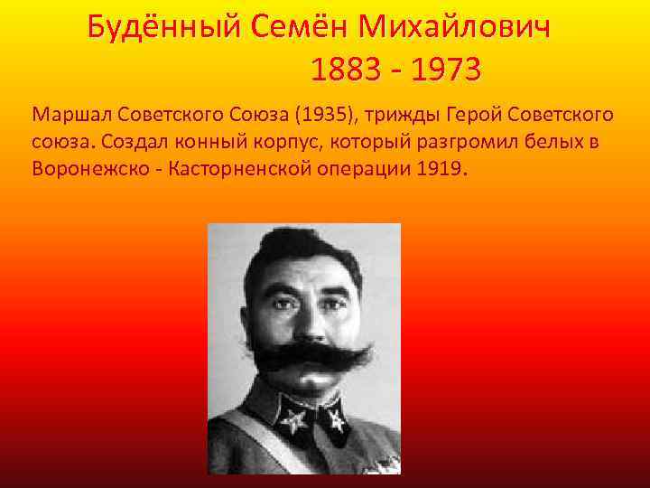 Будённый Семён Михайлович 1883 - 1973 Маршал Советского Союза (1935), трижды Герой Советского союза.