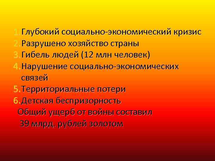 1. Глубокий социально-экономический кризис 2. Разрушено хозяйство страны 3. Гибель людей (12 млн человек)