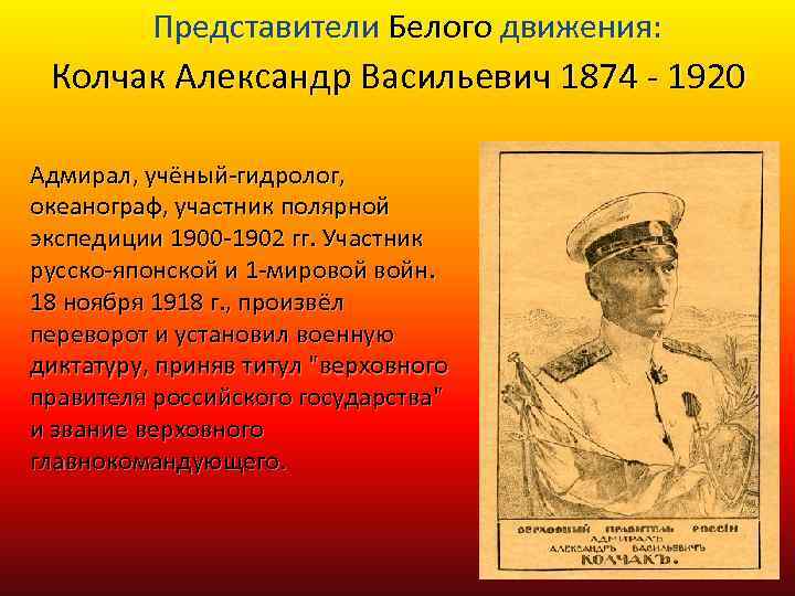 Представители Белого движения: Колчак Александр Васильевич 1874 - 1920 Адмирал, учёный-гидролог, океанограф, участник полярной