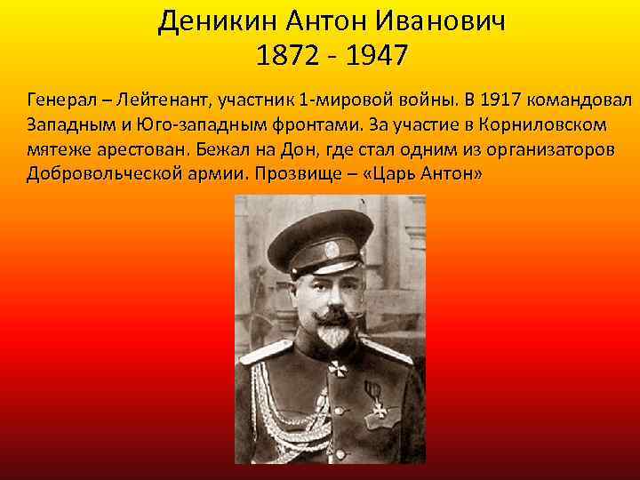 Деникин Антон Иванович 1872 - 1947 Генерал – Лейтенант, участник 1 -мировой войны. В