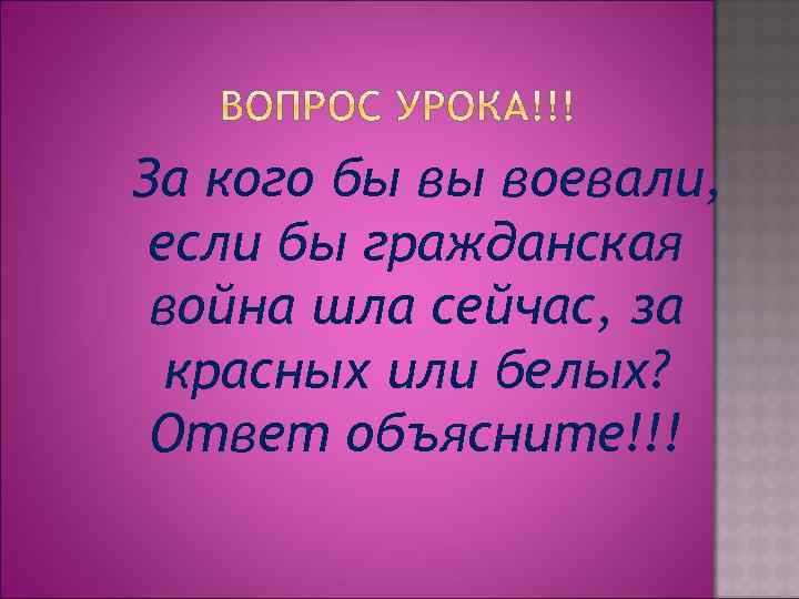 За кого бы вы воевали, если бы гражданская война шла сейчас, за красных или