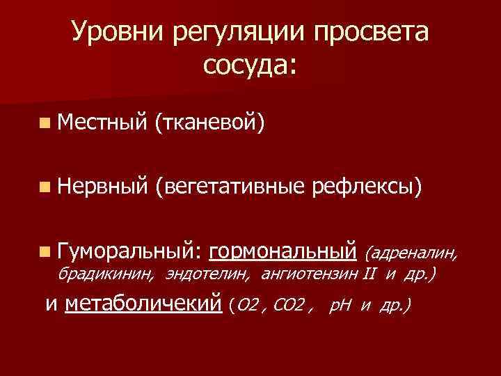 Уровни регуляции просвета сосуда: n Местный (тканевой) n Нервный (вегетативные рефлексы) n Гуморальный: гормональный