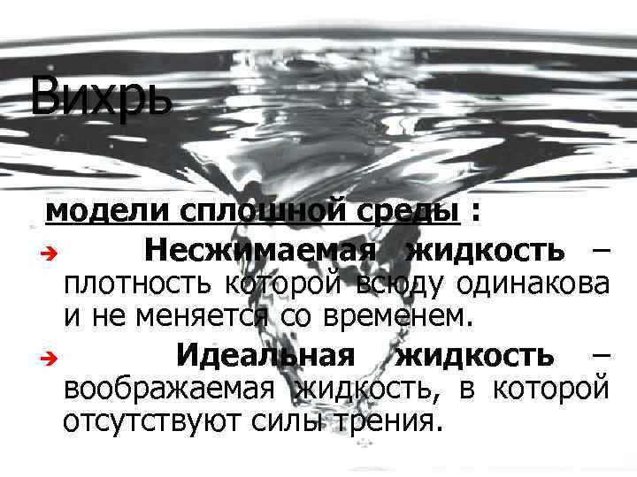Вихрь модели сплошной среды : è Несжимаемая жидкость – плотность которой всюду одинакова и