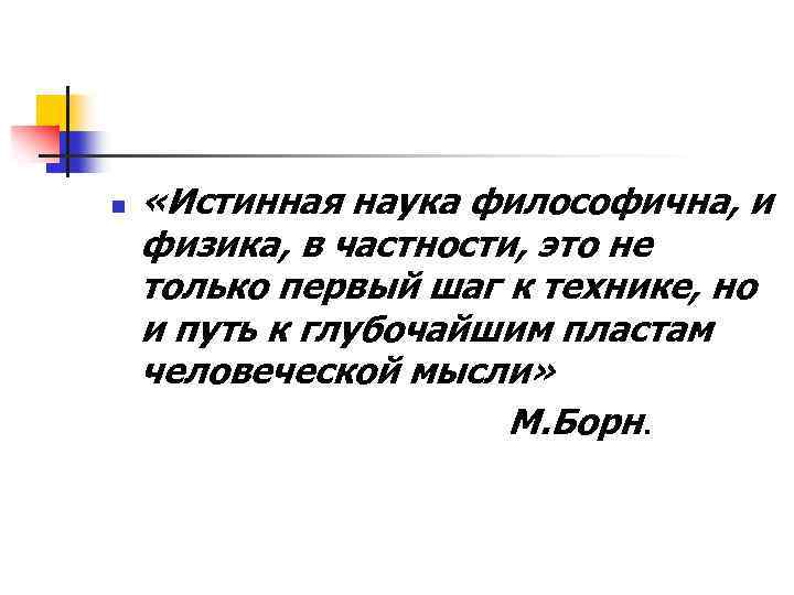 n «Истинная наука философична, и физика, в частности, это не только первый шаг к