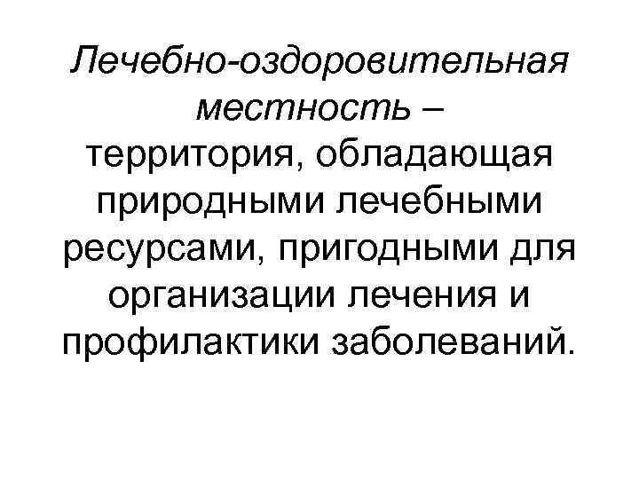 Лечебно-оздоровительная местность – территория, обладающая природными лечебными ресурсами, пригодными для организации лечения и профилактики