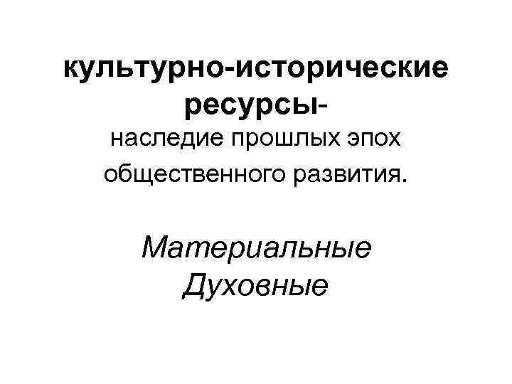 культурно-исторические ресурсынаследие прошлых эпох общественного развития. Материальные Духовные 