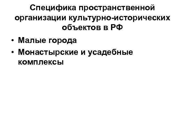 Специфика пространственной организации культурно-исторических объектов в РФ • Малые города • Монастырские и усадебные