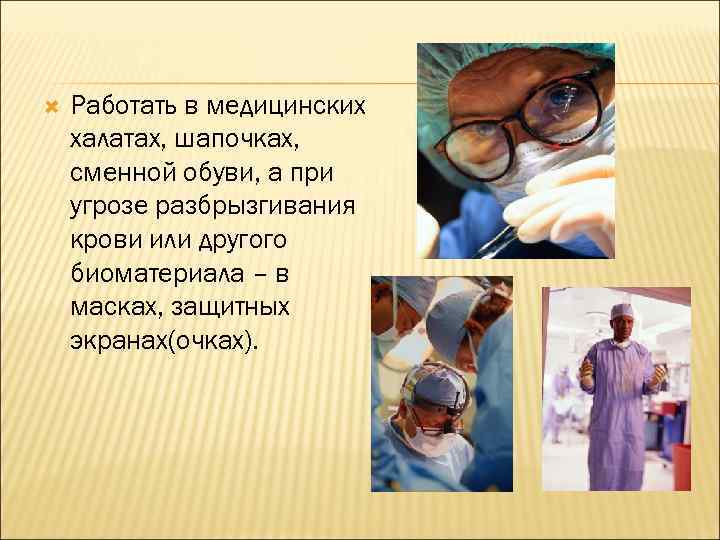 Работать в медицинских халатах, шапочках, сменной обуви, а при угрозе разбрызгивания крови или