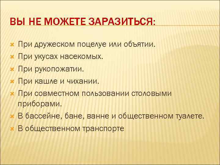 ВЫ НЕ МОЖЕТЕ ЗАРАЗИТЬСЯ: При дружеском поцелуе или объятии. При укусах насекомых. При рукопожатии.
