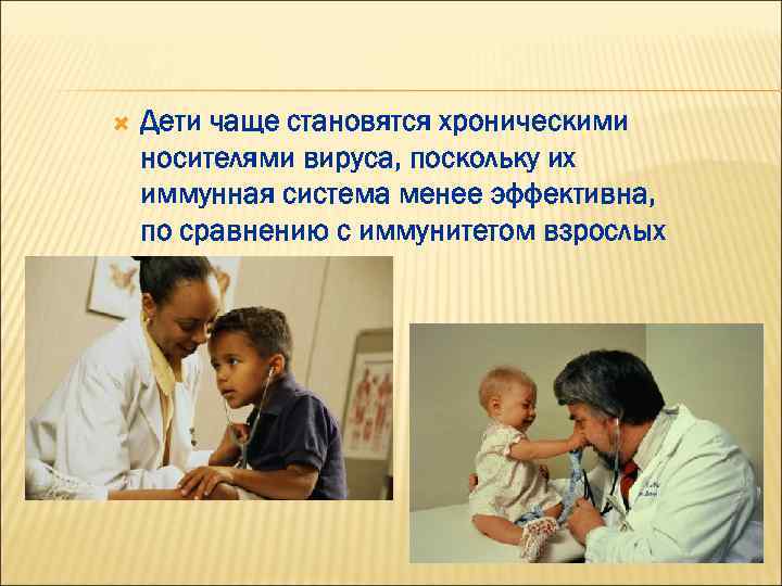  Дети чаще становятся хроническими носителями вируса, поскольку их иммунная система менее эффективна, по