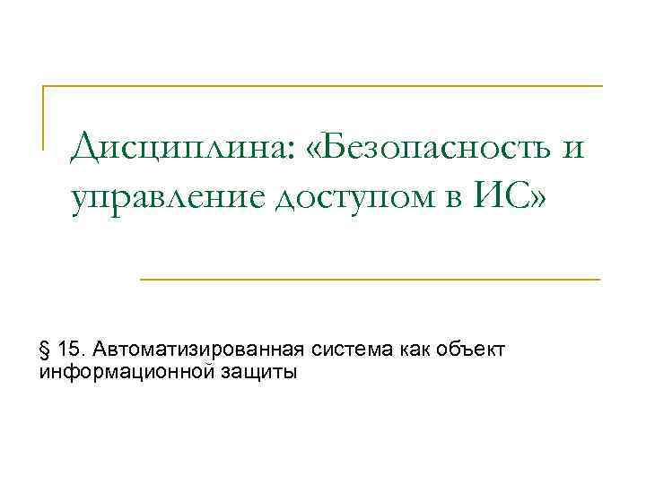 Дисциплина: «Безопасность и управление доступом в ИС» § 15. Автоматизированная система как объект информационной