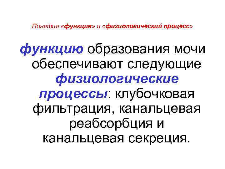 Понятия «функция» и «физиологический процесс» функцию образования мочи обеспечивают следующие физиологические процессы: клубочковая фильтрация,