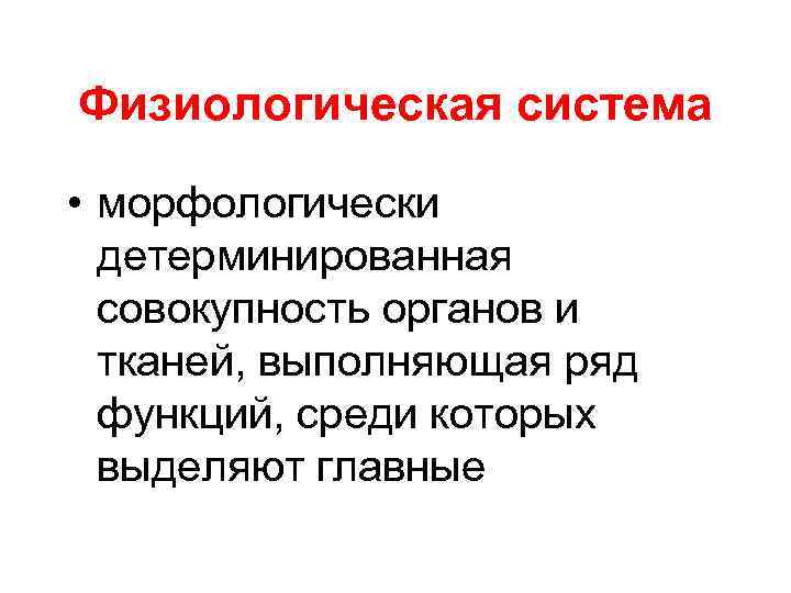 Физиологическая система • морфологически детерминированная совокупность органов и тканей, выполняющая ряд функций, среди которых