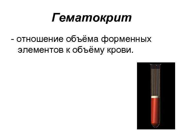 Гематокрит отношение объёма форменных элементов к объёму крови. 