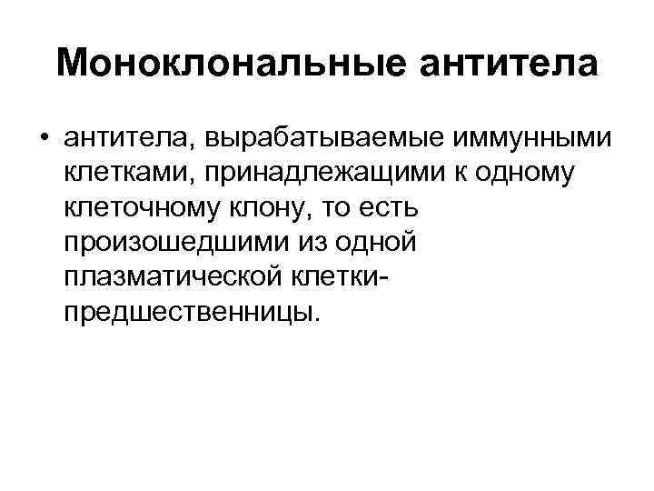 Моноклональные антитела • антитела, вырабатываемые иммунными клетками, принадлежащими к одному клеточному клону, то есть