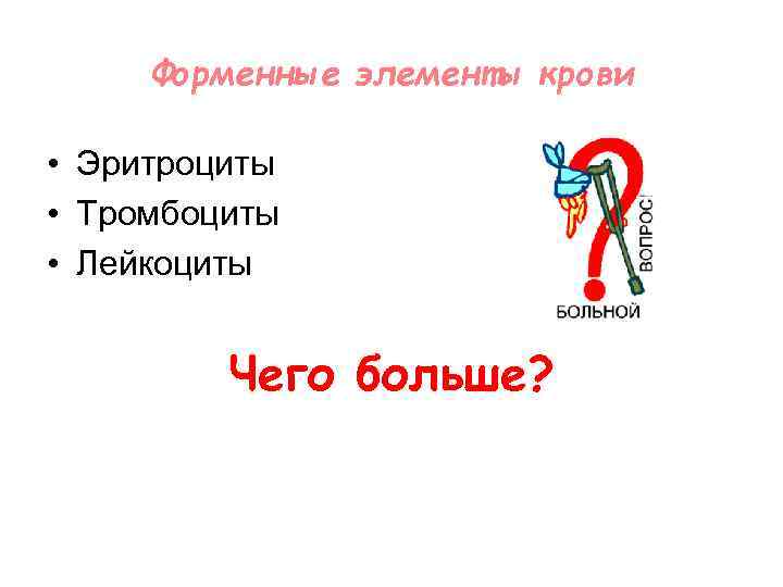 Форменные элементы крови • Эритроциты • Тромбоциты • Лейкоциты Чего больше? 