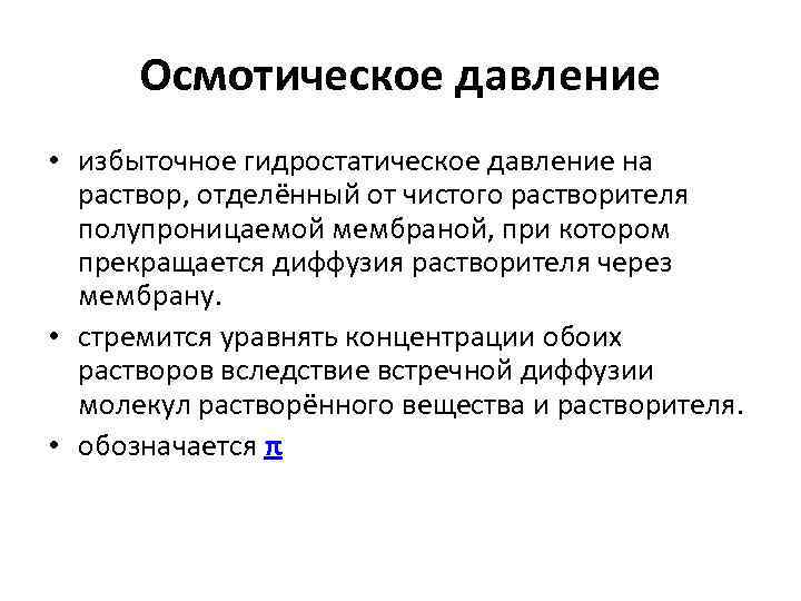 Осмотическое давление • избыточное гидростатическое давление на раствор, отделённый от чистого растворителя полупроницаемой мембраной,