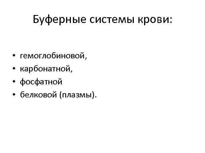 Буферные системы крови: • • гемоглобиновой, карбонатной, фосфатной белковой (плазмы). 