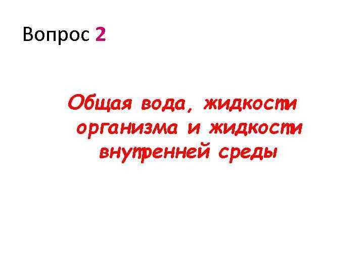 Вопрос 2 Общая вода, жидкости организма и жидкости внутренней среды 