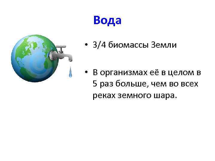 Вода • 3/4 биомассы Земли • В организмах её в целом в 5 раз