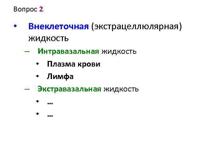 Вопрос 2 • Внеклеточная (экстрацеллюлярная) жидкость – Интравазальная жидкость • Плазма крови • Лимфа