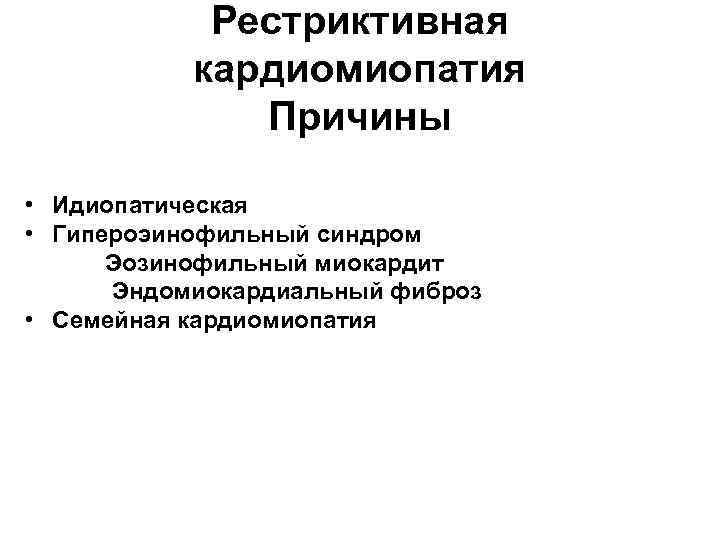 Рестриктивная кардиомиопатия Причины • Идиопатическая • Гипероэинофильный синдром Эозинофильный миокардит Эндомиокардиальный фиброз • Семейная