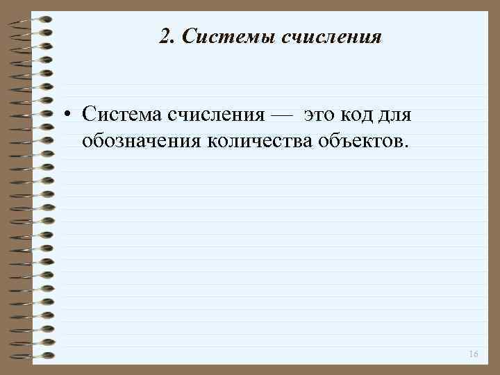 2. Системы счисления • Система счисления — это код для обозначения количества объектов. 16