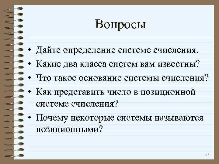Вопросы • • Дайте определение системе счисления. Какие два класса систем вам известны? Что