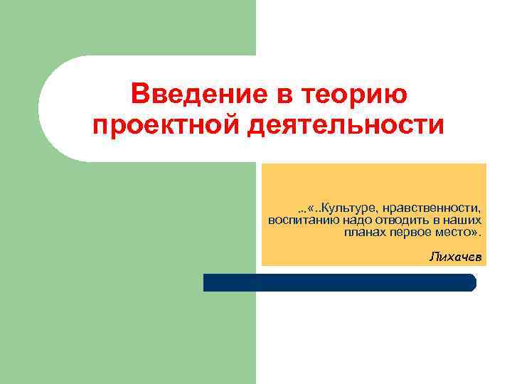 Введение в теорию проектной деятельности … «. . Культуре, нравственности, воспитанию надо отводить в