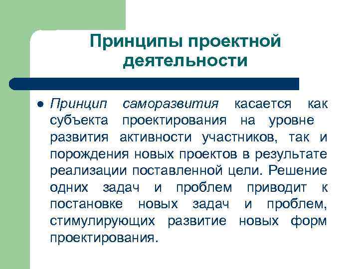 Принципы проектной деятельности l Принцип саморазвития касается как субъекта проектирования на уровне развития активности